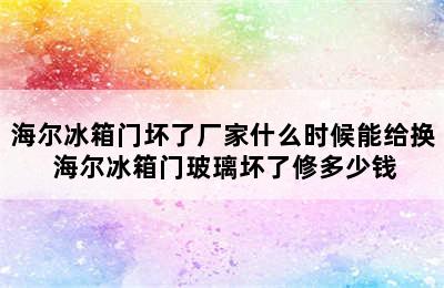 海尔冰箱门坏了厂家什么时候能给换 海尔冰箱门玻璃坏了修多少钱